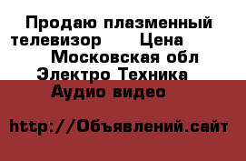 Продаю плазменный телевизор!!! › Цена ­ 7 500 - Московская обл. Электро-Техника » Аудио-видео   